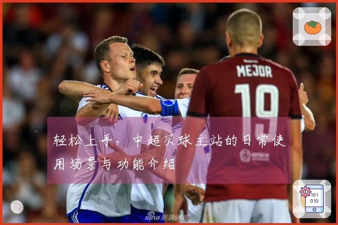 轻松上手，中超买球主站的日常使用场景与功能介绍
