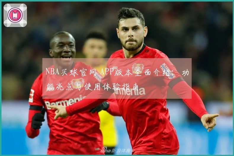 NBA买球官网 APP版本全面介绍：功能亮点与使用体验指南