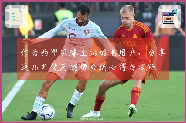 作为西甲买球主站的老用户，分享这几年使用趋势分析心得与技巧