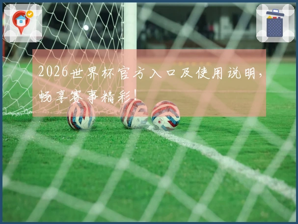 2026世界杯官方入口及使用说明，畅享赛事精彩！