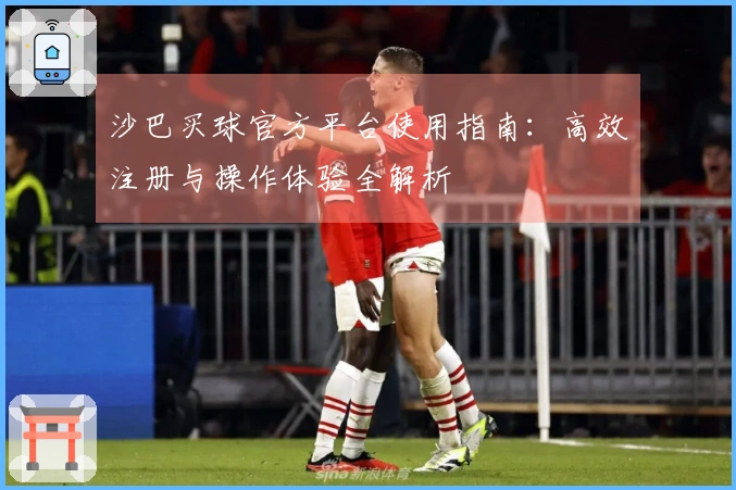 沙巴买球官方平台使用指南：高效注册与操作体验全解析