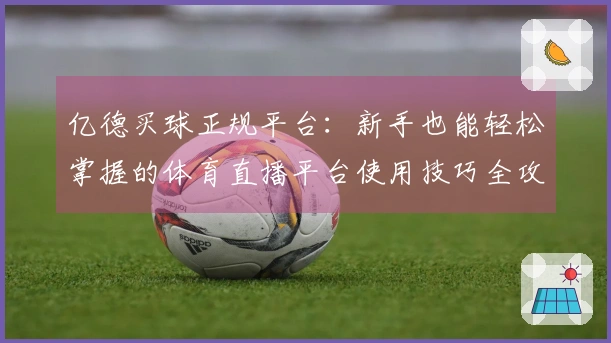 亿德买球正规平台：新手也能轻松掌握的体育直播平台使用技巧全攻略