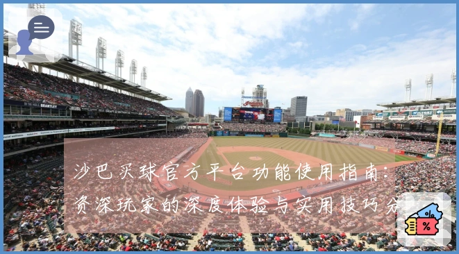 沙巴买球官方平台功能使用指南：资深玩家的深度体验与实用技巧分享