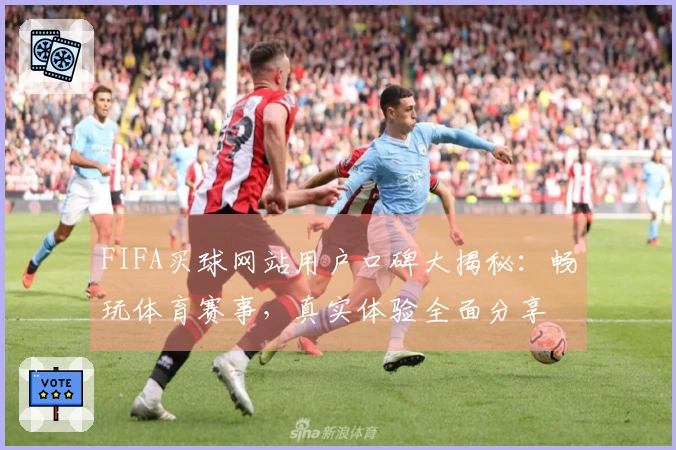 FIFA买球网站用户口碑大揭秘：畅玩体育赛事，真实体验全面分享