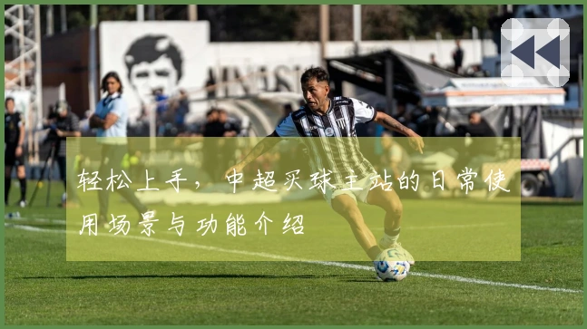 轻松上手，中超买球主站的日常使用场景与功能介绍