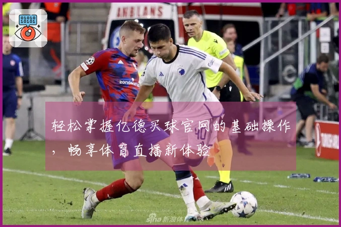 轻松掌握亿德买球官网的基础操作，畅享体育直播新体验