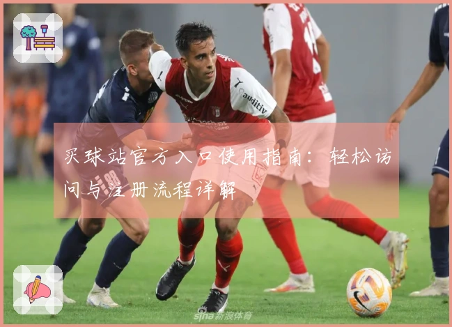 买球站官方入口使用指南：轻松访问与注册流程详解