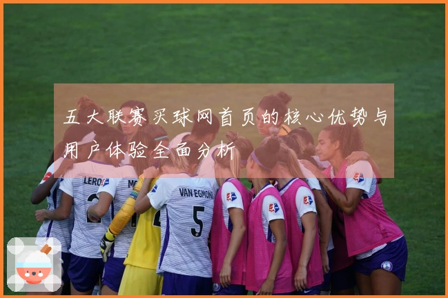 五大联赛买球网首页的核心优势与用户体验全面分析