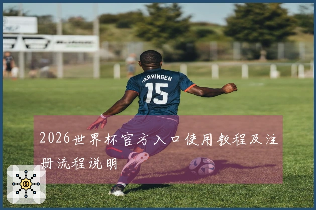 2026世界杯官方入口使用教程及注册流程说明