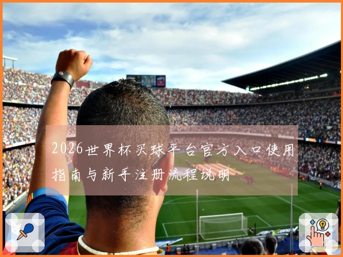 2026世界杯买球平台官方入口使用指南与新手注册流程说明