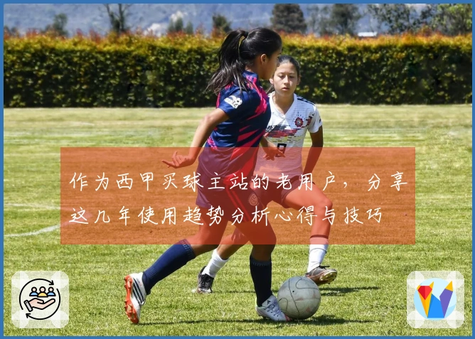 作为西甲买球主站的老用户，分享这几年使用趋势分析心得与技巧