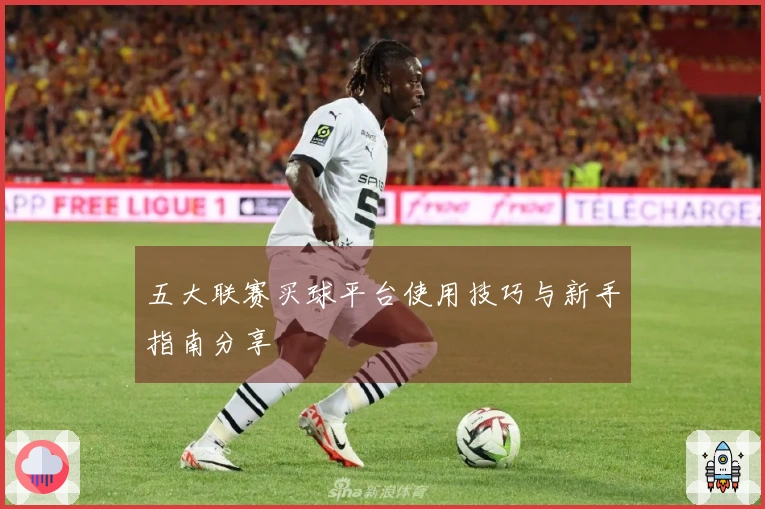 五大联赛买球平台使用技巧与新手指南分享