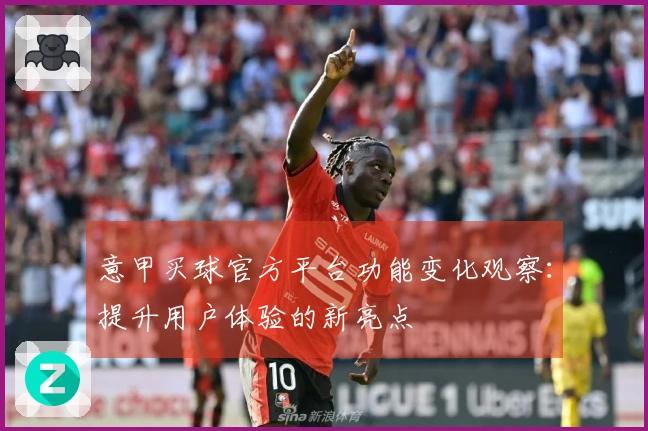 意甲买球官方平台功能变化观察：提升用户体验的新亮点
