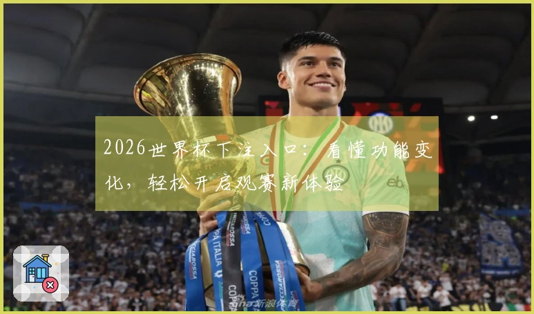 2026世界杯下注入口：看懂功能变化，轻松开启观赛新体验