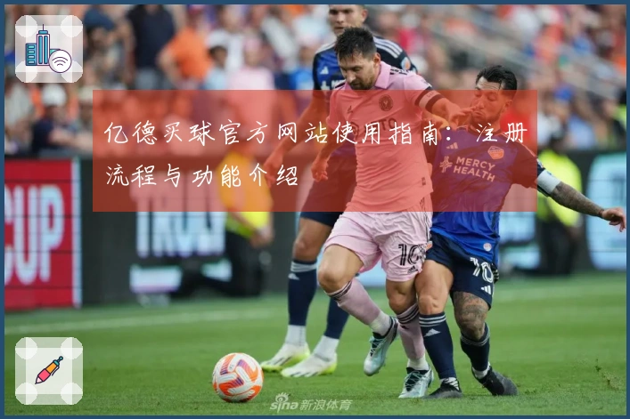 亿德买球官方网站使用指南：注册流程与功能介绍