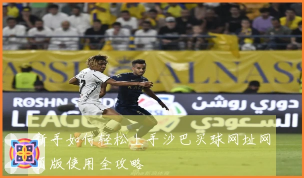 新手如何轻松上手沙巴买球网址网页版使用全攻略