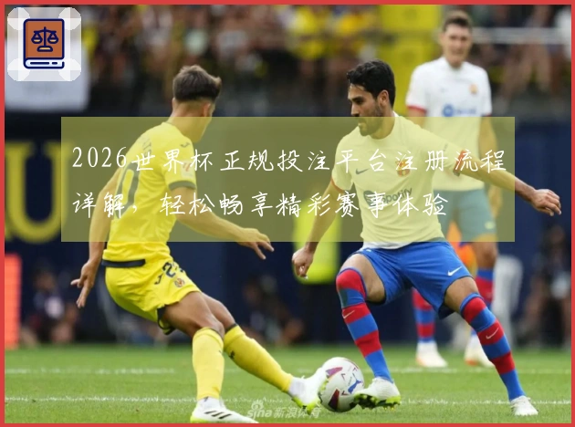 2026世界杯正规投注平台注册流程详解，轻松畅享精彩赛事体验