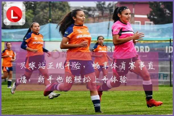 买球站正规平台，畅享体育赛事直播，新手也能轻松上手体验