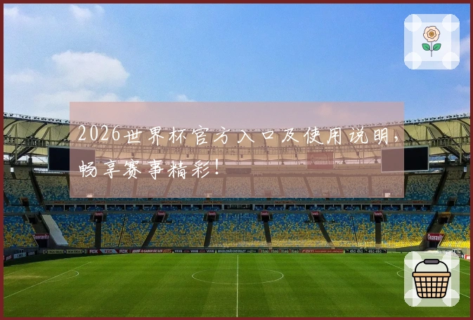 2026世界杯官方入口及使用说明，畅享赛事精彩！