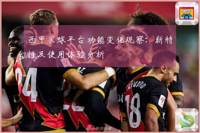 西甲买球平台功能变化观察：新特性及使用体验分析